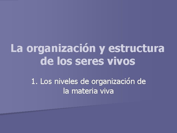 La organización y estructura de los seres vivos 1. Los niveles de organización de