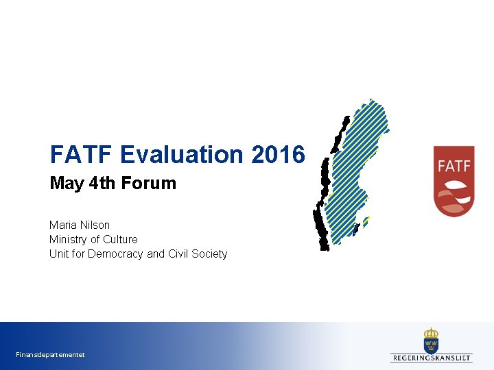FATF Evaluation 2016 May 4 th Forum Maria Nilson Ministry of Culture Unit for FATF Evaluation 2016 May 4 th Forum Maria Nilson Ministry of Culture Unit for