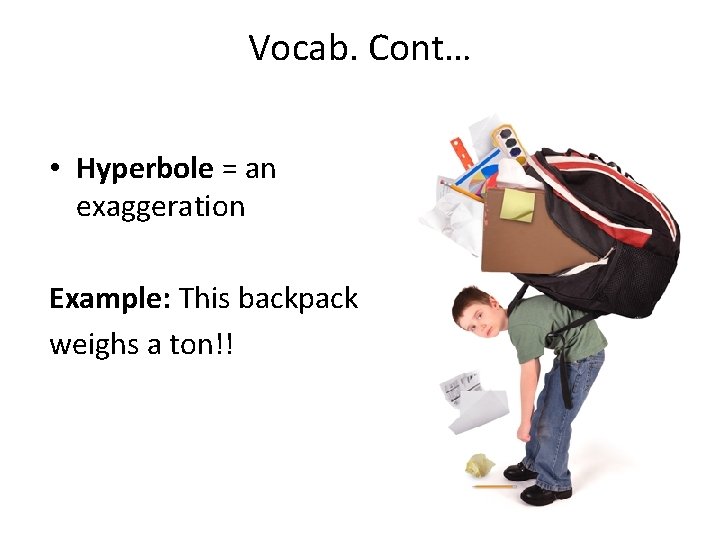 Vocab. Cont… • Hyperbole = an exaggeration Example: This backpack weighs a ton!! 