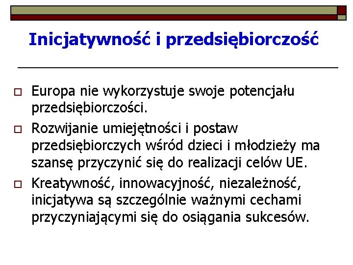 Inicjatywność i przedsiębiorczość o o o Europa nie wykorzystuje swoje potencjału przedsiębiorczości. Rozwijanie umiejętności