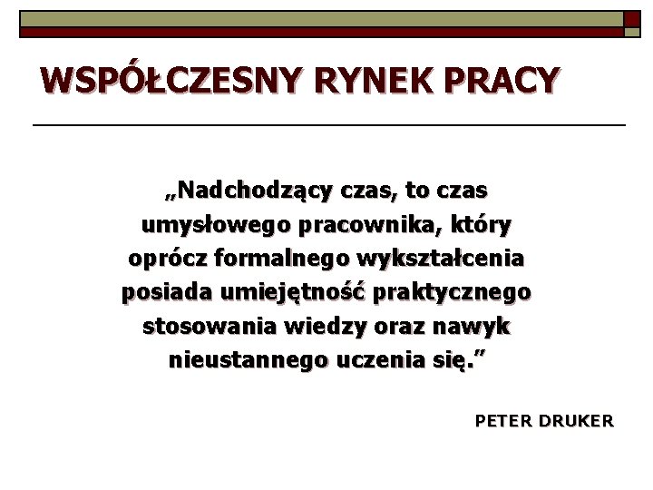 WSPÓŁCZESNY RYNEK PRACY „Nadchodzący czas, to czas umysłowego pracownika, który oprócz formalnego wykształcenia posiada