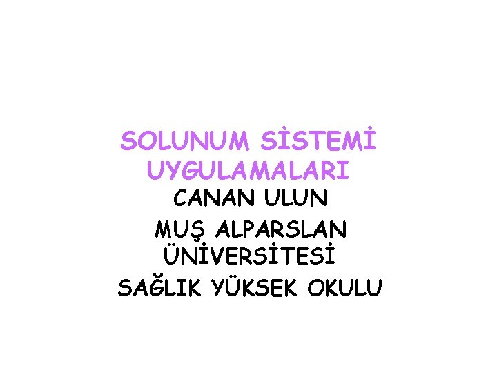 SOLUNUM SİSTEMİ UYGULAMALARI CANAN ULUN MUŞ ALPARSLAN ÜNİVERSİTESİ SAĞLIK YÜKSEK OKULU 