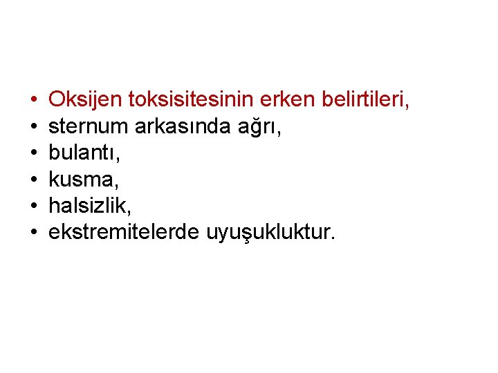  • • • Oksijen toksisitesinin erken belirtileri, sternum arkasında ağrı, bulantı, kusma, halsizlik,