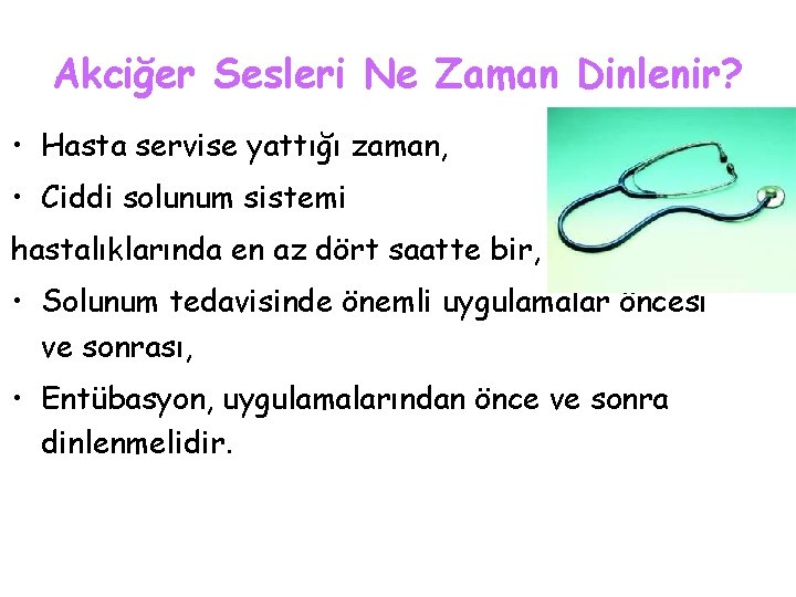 Akciğer Sesleri Ne Zaman Dinlenir? • Hasta servise yattığı zaman, • Ciddi solunum sistemi