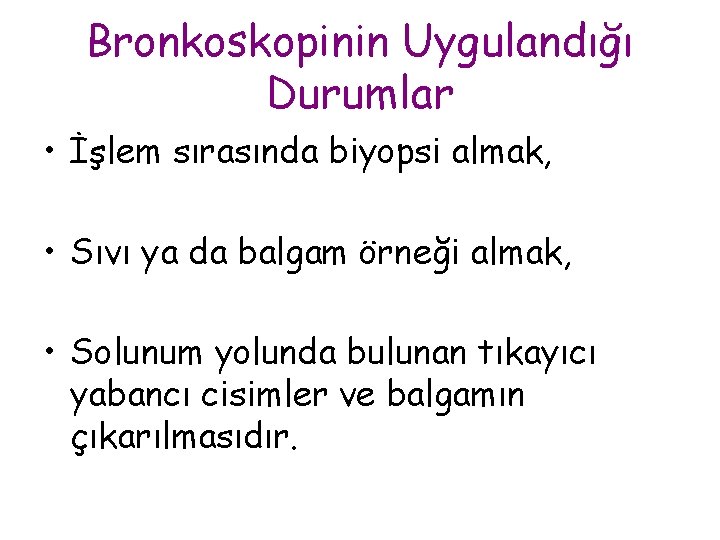 Bronkoskopinin Uygulandığı Durumlar • İşlem sırasında biyopsi almak, • Sıvı ya da balgam örneği