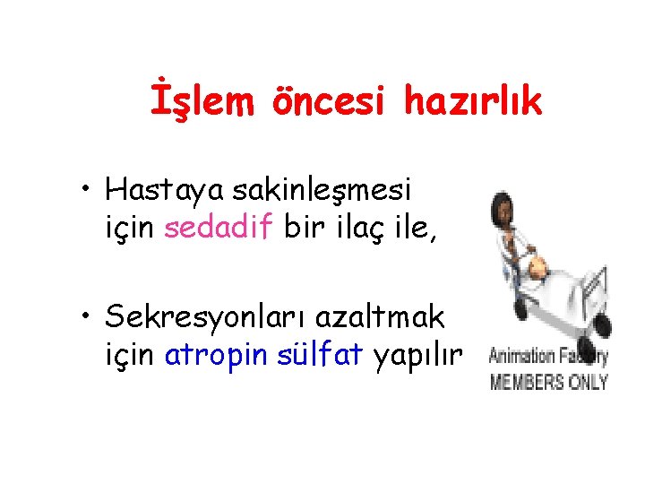 İşlem öncesi hazırlık • Hastaya sakinleşmesi için sedadif bir ilaç ile, • Sekresyonları azaltmak