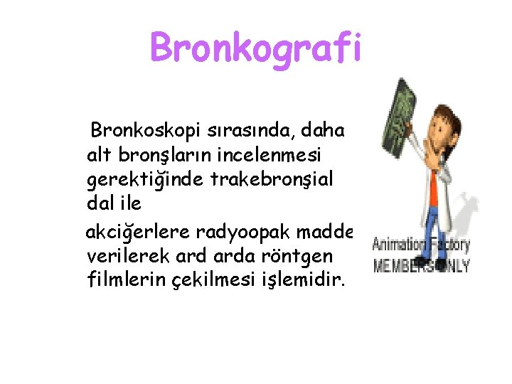 Bronkografi Bronkoskopi sırasında, daha alt bronşların incelenmesi gerektiğinde trakebronşial dal ile akciğerlere radyoopak madde