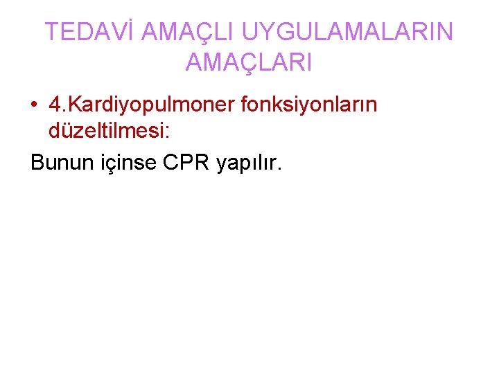 TEDAVİ AMAÇLI UYGULAMALARIN AMAÇLARI • 4. Kardiyopulmoner fonksiyonların düzeltilmesi: Bunun içinse CPR yapılır. 