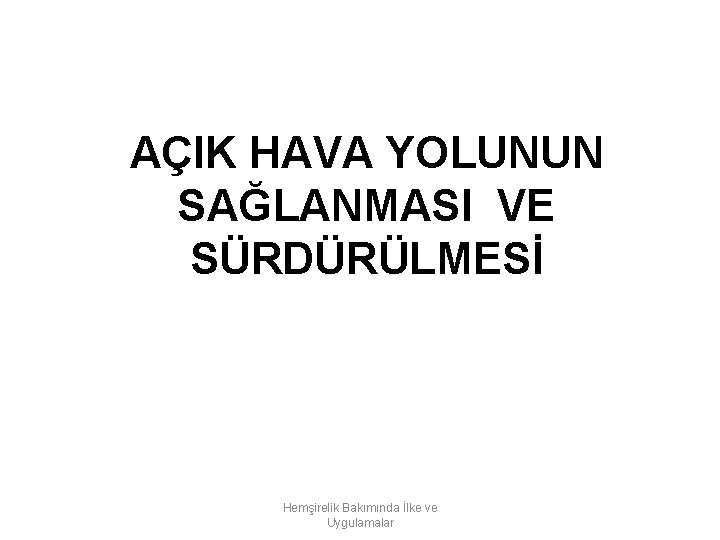 AÇIK HAVA YOLUNUN SAĞLANMASI VE SÜRDÜRÜLMESİ Hemşirelik Bakımında İlke ve Uygulamalar 