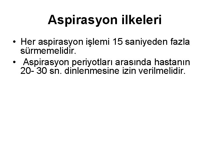 Aspirasyon ilkeleri • Her aspirasyon işlemi 15 saniyeden fazla sürmemelidir. • Aspirasyon periyotları arasında