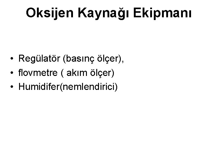 Oksijen Kaynağı Ekipmanı • Regülatör (basınç ölçer), • flovmetre ( akım ölçer) • Humidifer(nemlendirici)