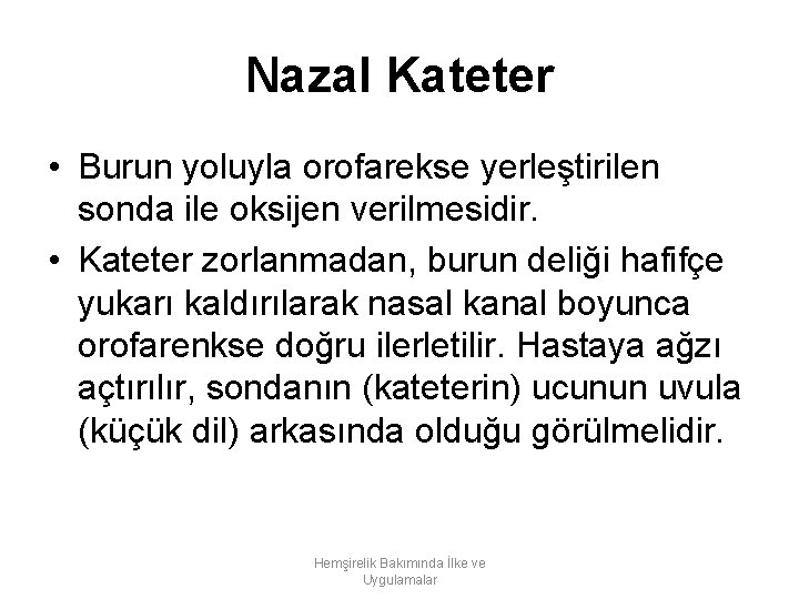 Nazal Kateter • Burun yoluyla orofarekse yerleştirilen sonda ile oksijen verilmesidir. • Kateter zorlanmadan,