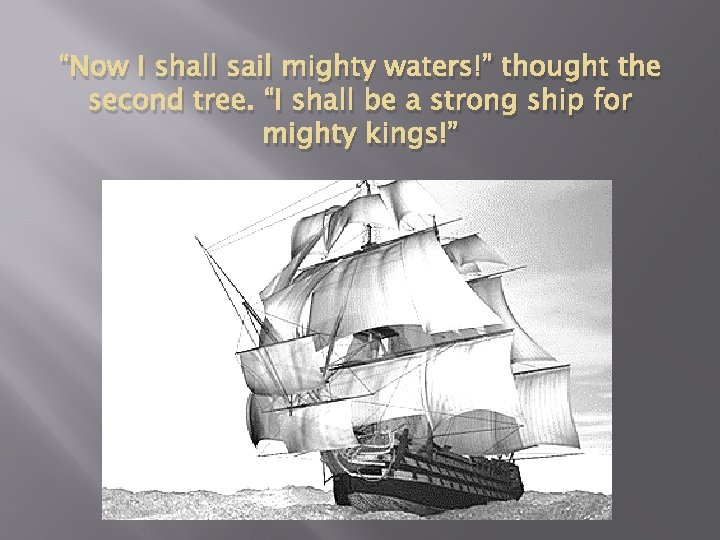 “Now I shall sail mighty waters!” thought the second tree. “I shall be a