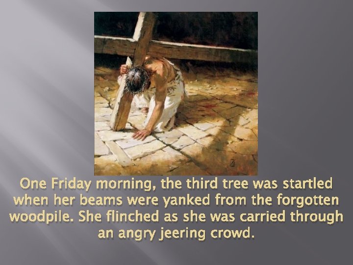 One Friday morning, the third tree was startled when her beams were yanked from