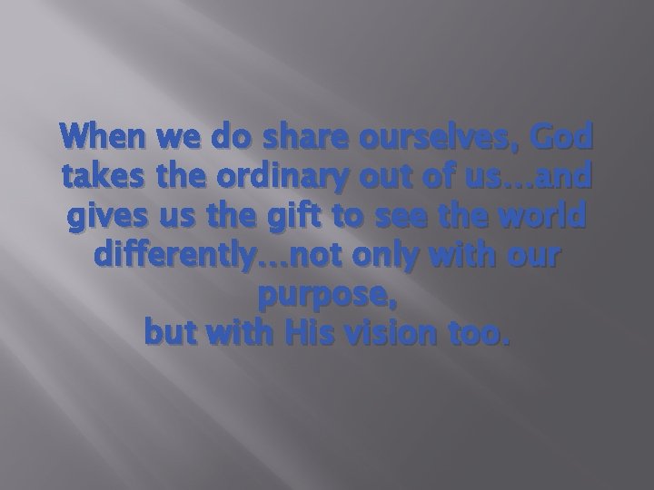 When we do share ourselves, God takes the ordinary out of us…and gives us