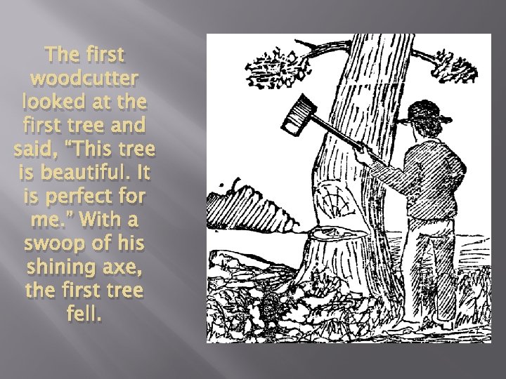 The first woodcutter looked at the first tree and said, “This tree is beautiful.