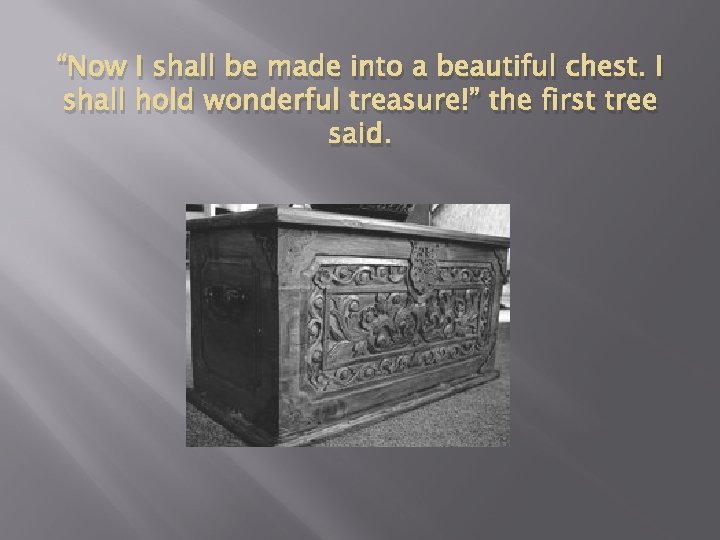 “Now I shall be made into a beautiful chest. I shall hold wonderful treasure!”