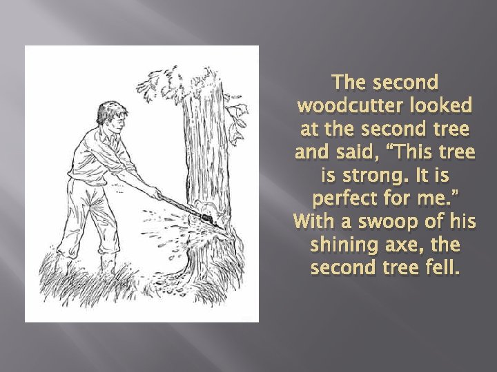 The second woodcutter looked at the second tree and said, “This tree is strong.