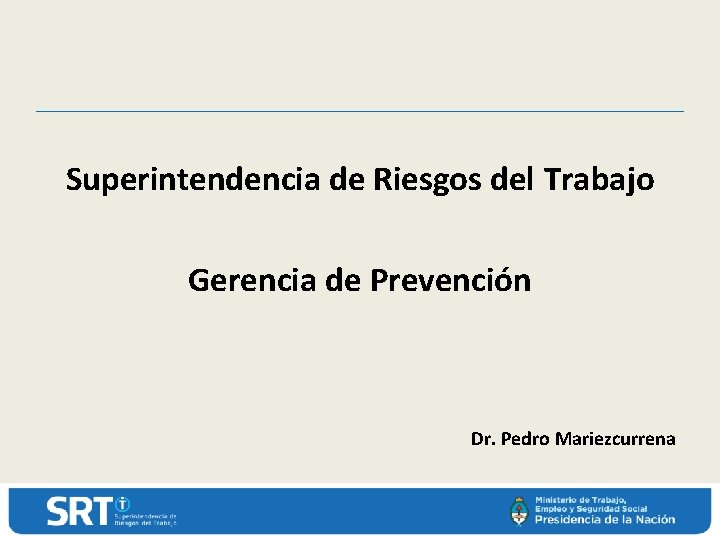Superintendencia de Riesgos del Trabajo Gerencia de Prevención Dr. Pedro Mariezcurrena 