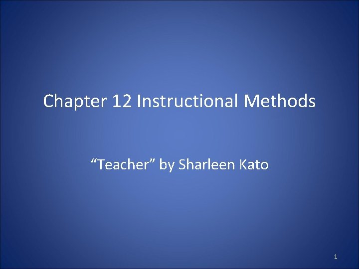 Chapter 12 Instructional Methods “Teacher” by Sharleen Kato 1 