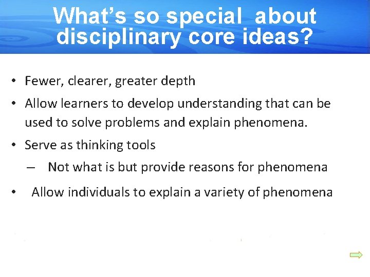 What’s so special about disciplinary core ideas? • Fewer, clearer, greater depth • Allow