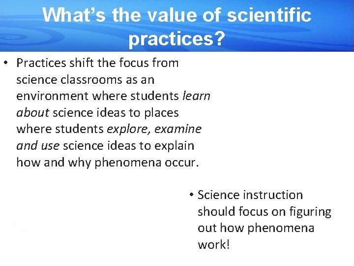 What’s the value of scientific practices? • Practices shift the focus from science classrooms