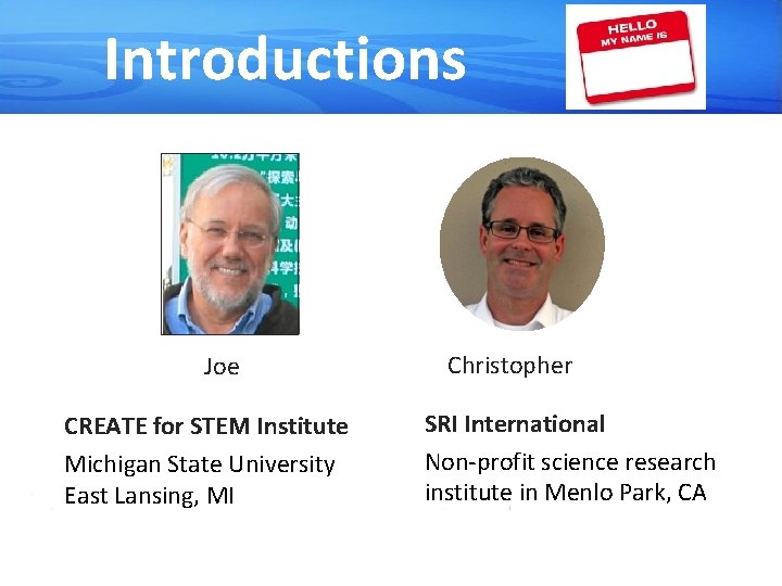 Introductions Joe CREATE for STEM Institute Michigan State University East Lansing, MI Christopher SRI