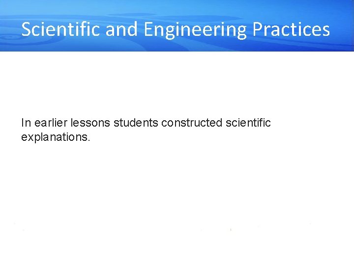 Scientific and Engineering Practices In earlier lessons students constructed scientific explanations. 