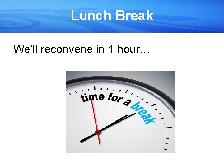 Lunch Break We’ll reconvene in 1 hour… 