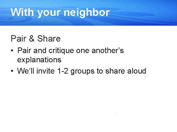 With your neighbor Pair & Share • Pair and critique one another’s explanations •