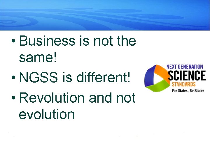  • Business is not the same! • NGSS is different! • Revolution and