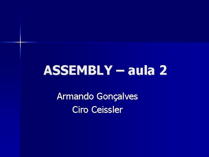 ASSEMBLY – aula 2 Armando Gonçalves Ciro Ceissler 