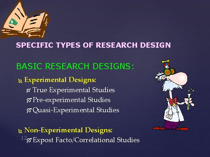 SPECIFIC TYPES OF RESEARCH DESIGN BASIC RESEARCH DESIGNS: Experimental Designs: True Experimental Studies Pre-experimental