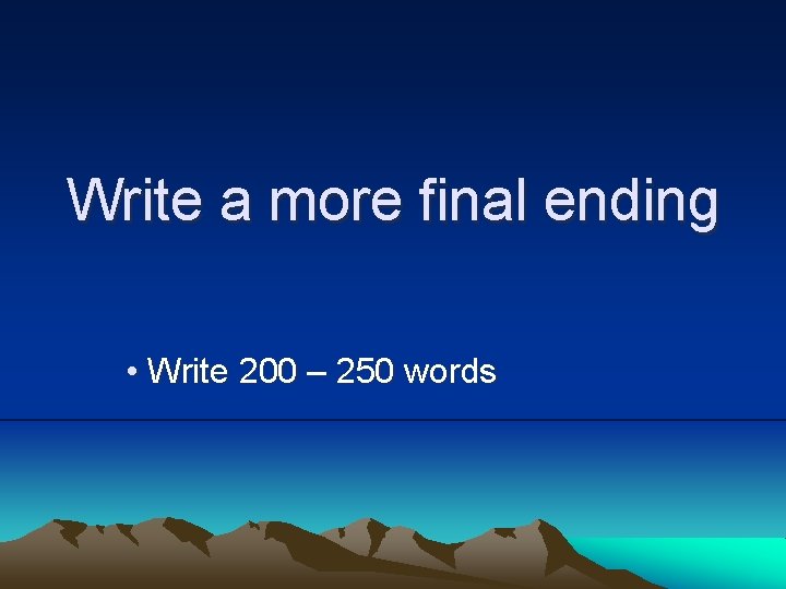 Write a more final ending • Write 200 – 250 words 