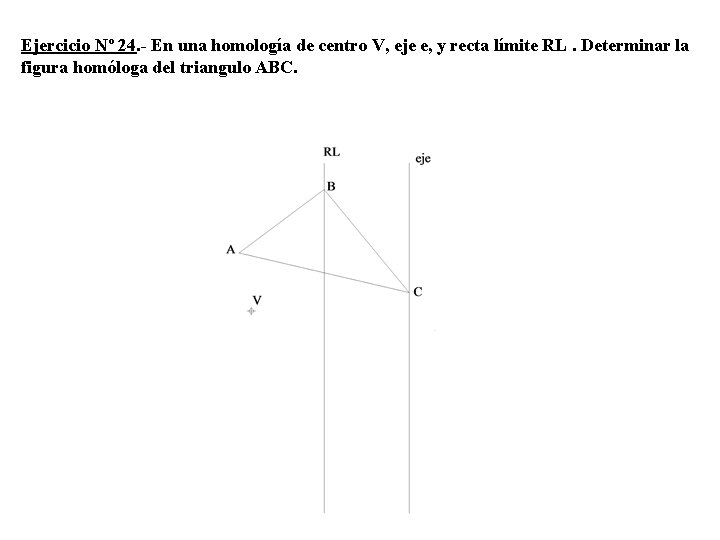 Ejercicio Nº 24. - En una homología de centro V, eje e, y recta