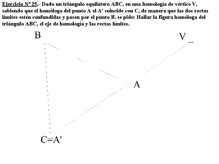 Ejercicio Nº 25. - Dado un triángulo equilátero ABC, en una homología de vértice