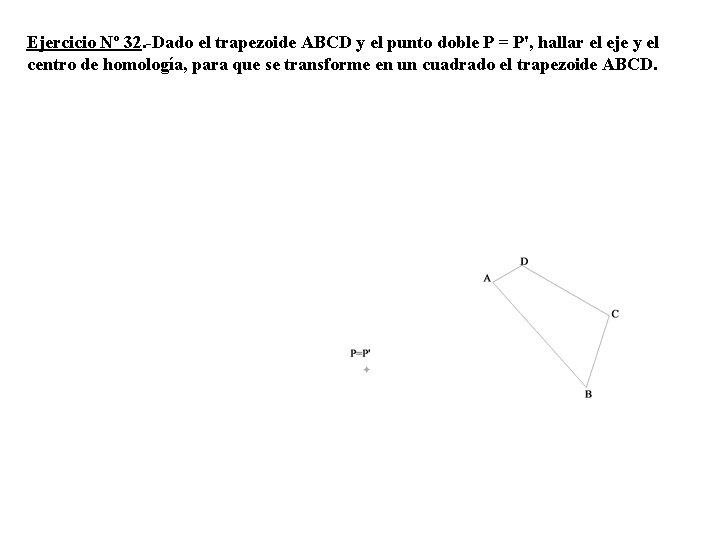 Ejercicio Nº 32. -Dado el trapezoide ABCD y el punto doble P = P',