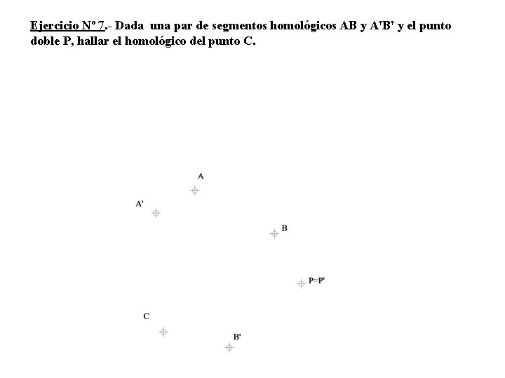 Ejercicio Nº 7. - Dada una par de segmentos homológicos AB y A'B' y