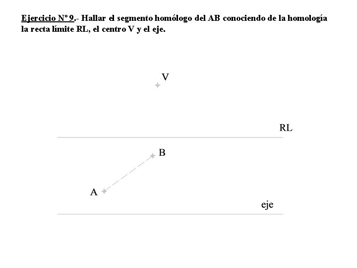 Ejercicio Nº 9. - Hallar el segmento homólogo del AB conociendo de la homología Ejercicio Nº 9. - Hallar el segmento homólogo del AB conociendo de la homología