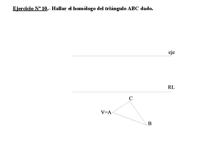 Ejercicio Nº 10. - Hallar el homólogo del triángulo ABC dado. 