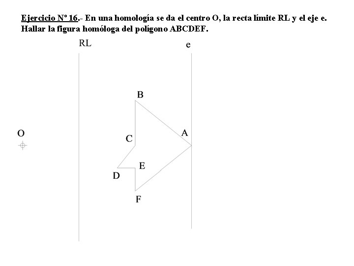 Ejercicio Nº 16. - En una homología se da el centro O, la recta