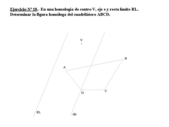 Ejercicio Nº 18. - En una homología de centro V, eje e y recta Ejercicio Nº 18. - En una homología de centro V, eje e y recta