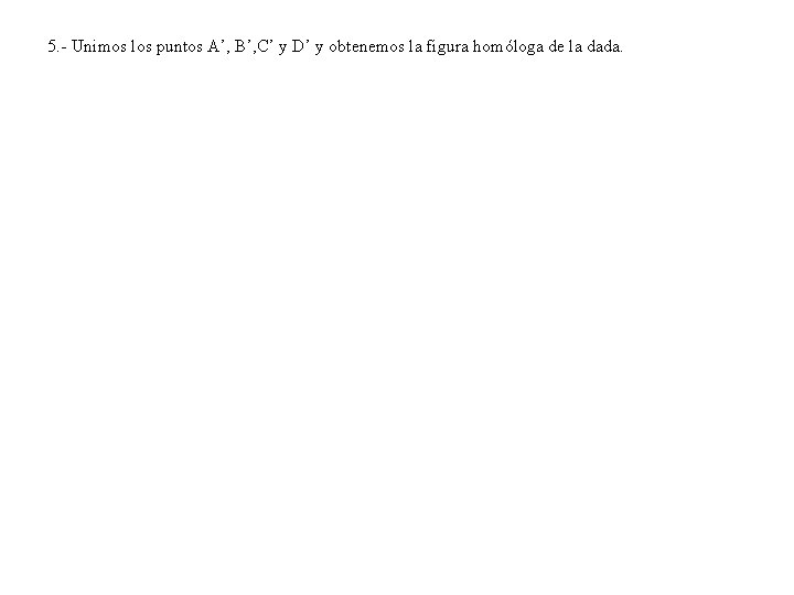 5. - Unimos los puntos A’, B’, C’ y D’ y obtenemos la figura