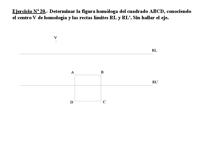 Ejercicio Nº 20. - Determinar la figura homóloga del cuadrado ABCD, conociendo el centro