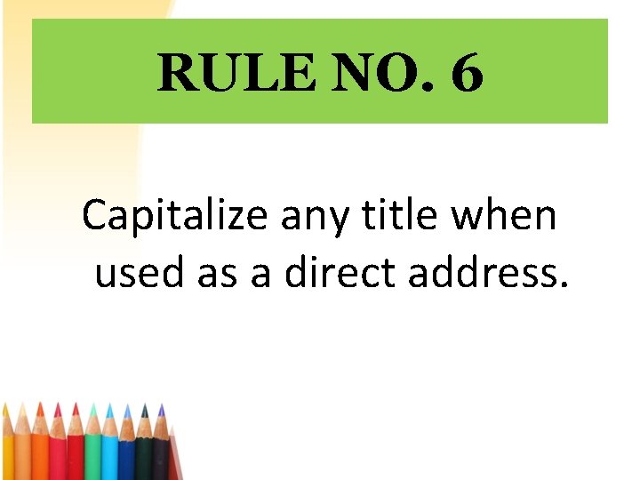 RULE NO. 6 Capitalize any title when used as a direct address. 