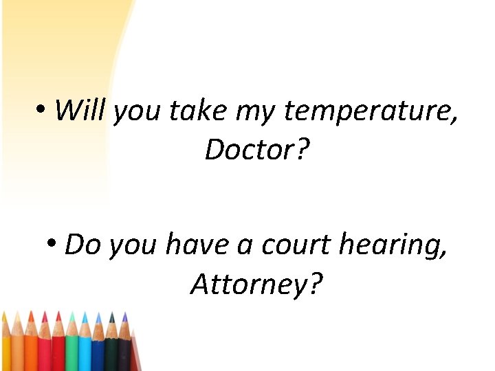  • Will you take my temperature, Doctor? • Do you have a court