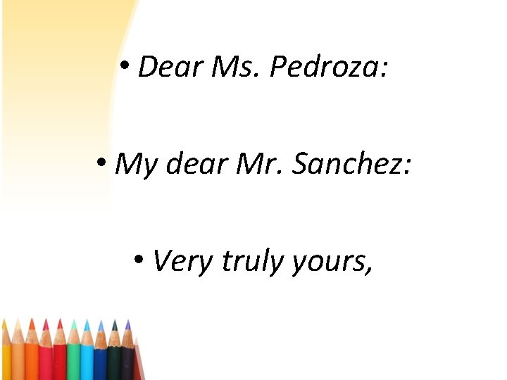  • Dear Ms. Pedroza: • My dear Mr. Sanchez: • Very truly yours,