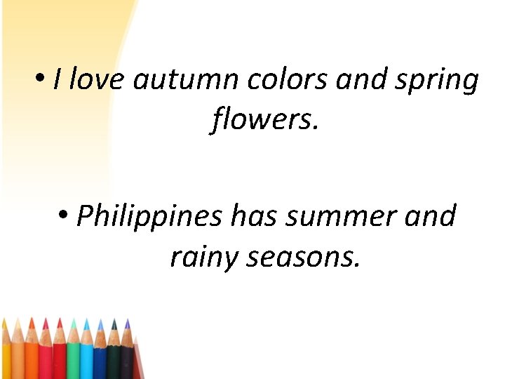  • I love autumn colors and spring flowers. • Philippines has summer and