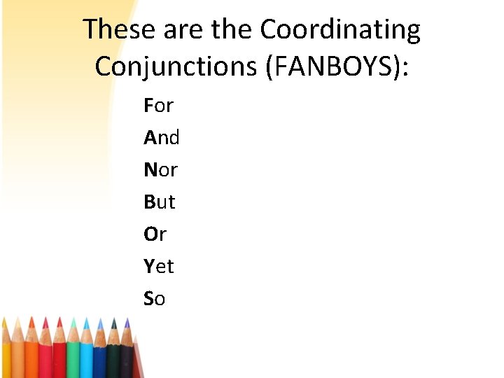 These are the Coordinating Conjunctions (FANBOYS): For And Nor But Or Yet So 