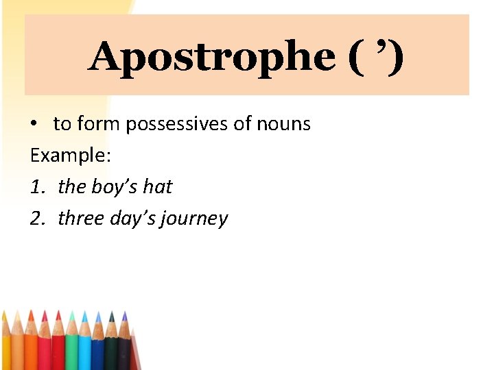 Apostrophe ( ’) • to form possessives of nouns Example: 1. the boy’s hat